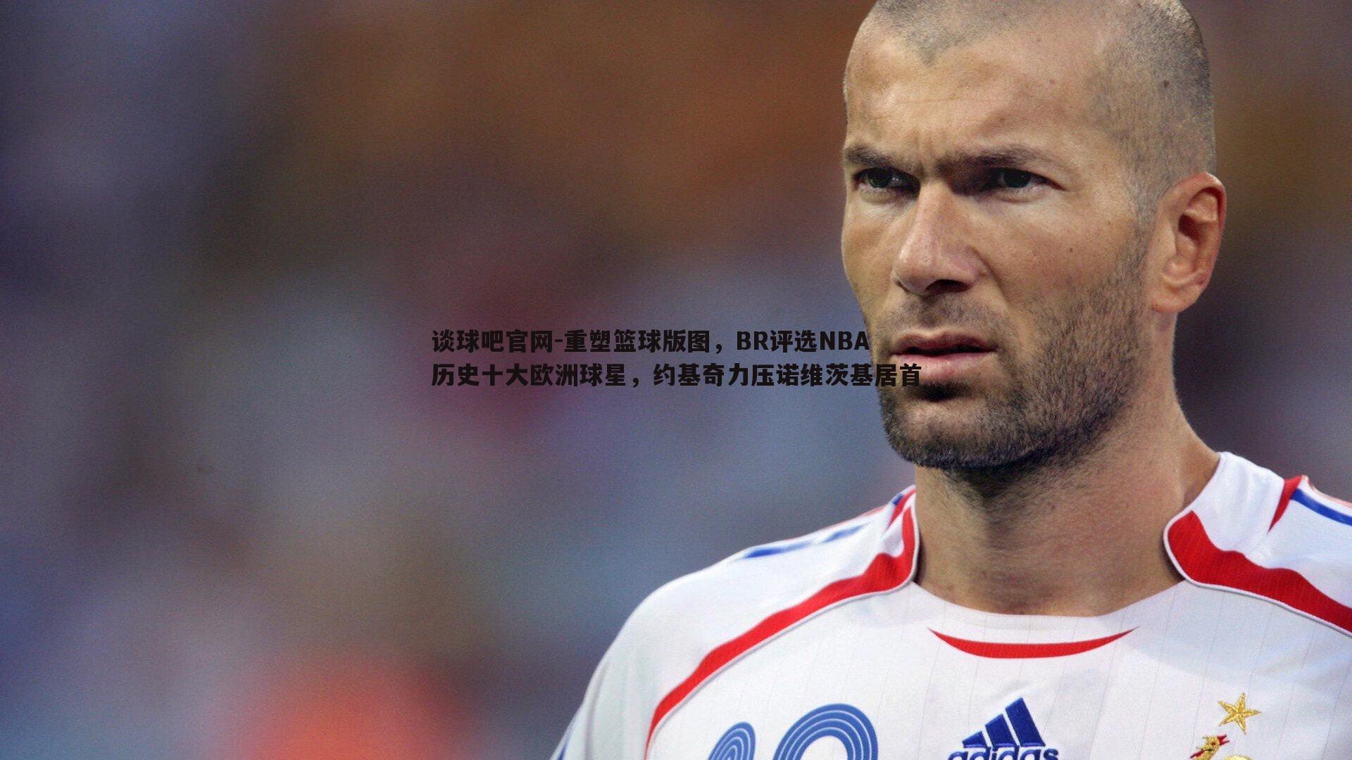 重塑篮球版图,BR评选NBA历史十大欧洲球星,约基奇力压诺维茨基居首