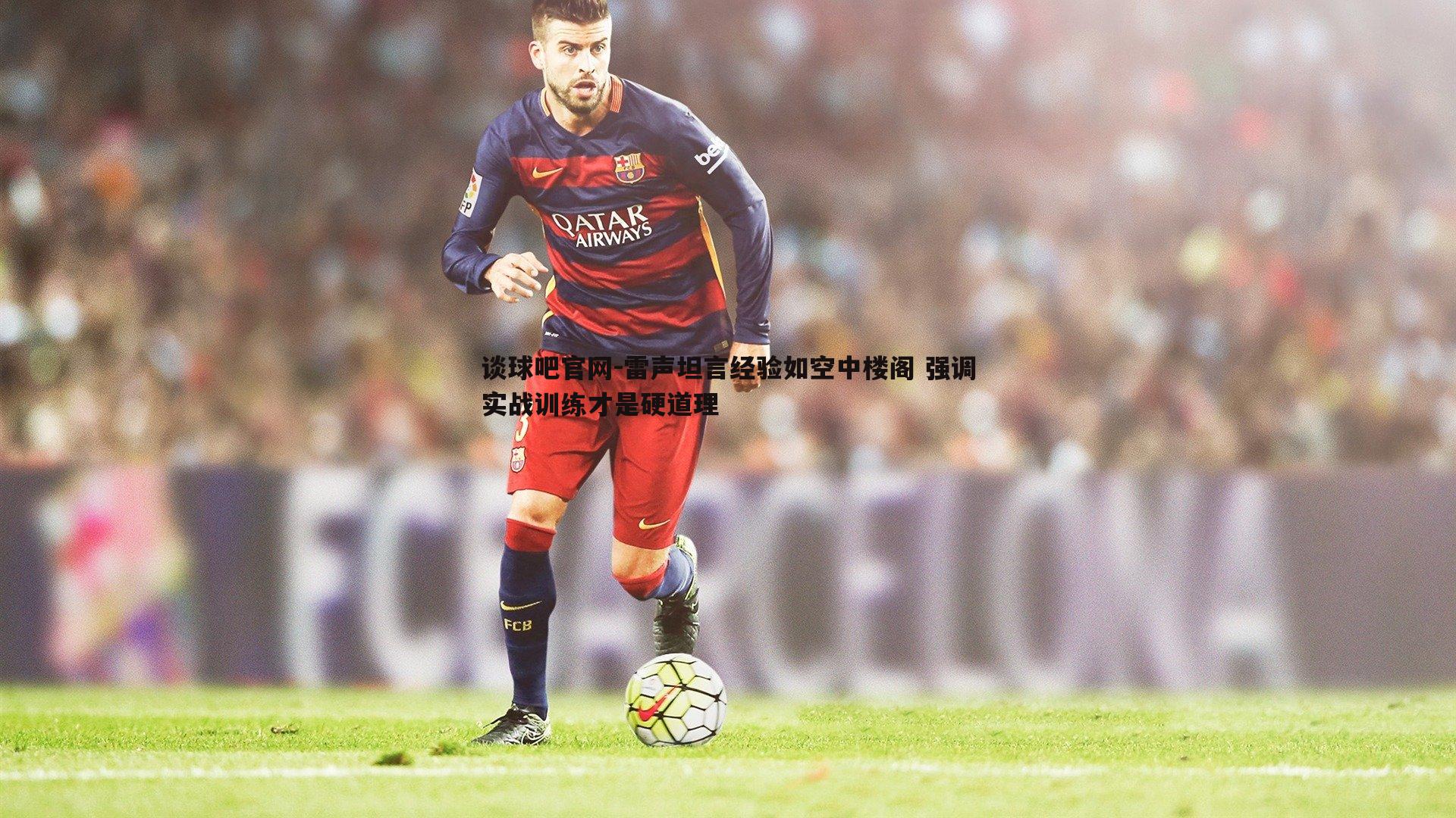 雷声坦言经验如空中楼阁 强调实战训练才是硬道理