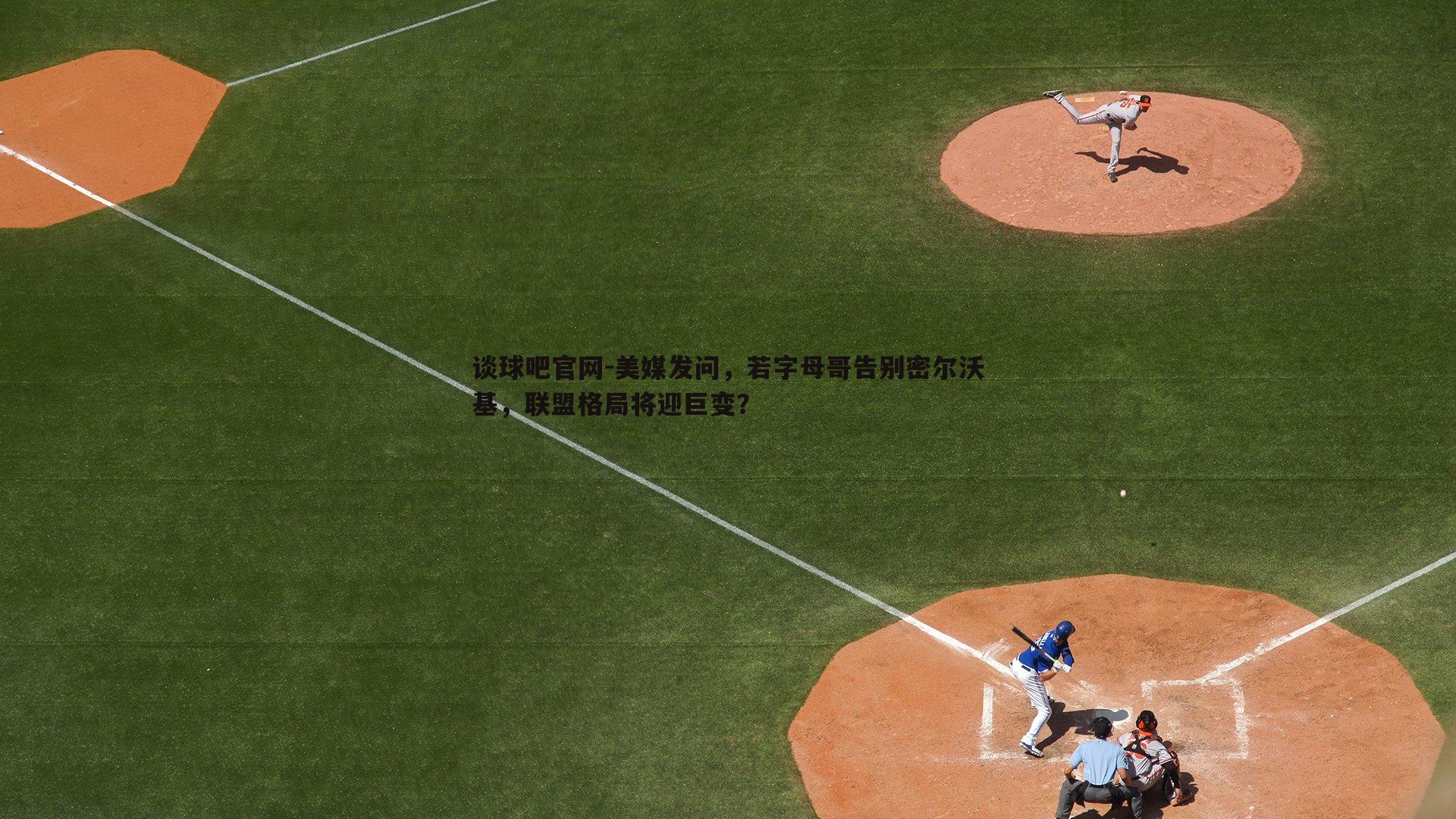 美媒发问,若字母哥告别密尔沃基,联盟格局将迎巨变?