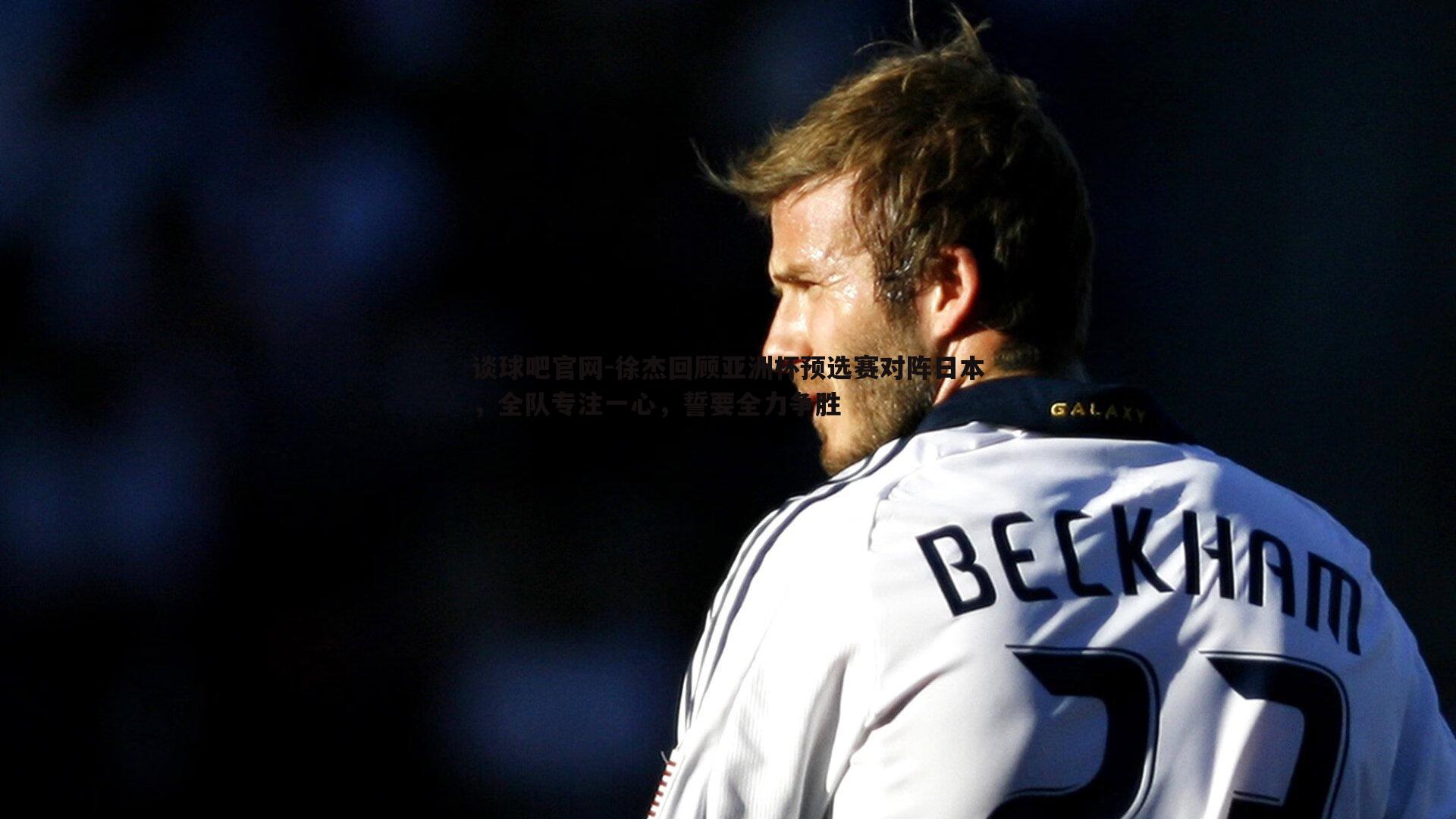 徐杰回顾亚洲杯预选赛对阵日本,全队专注一心,誓要全力争胜