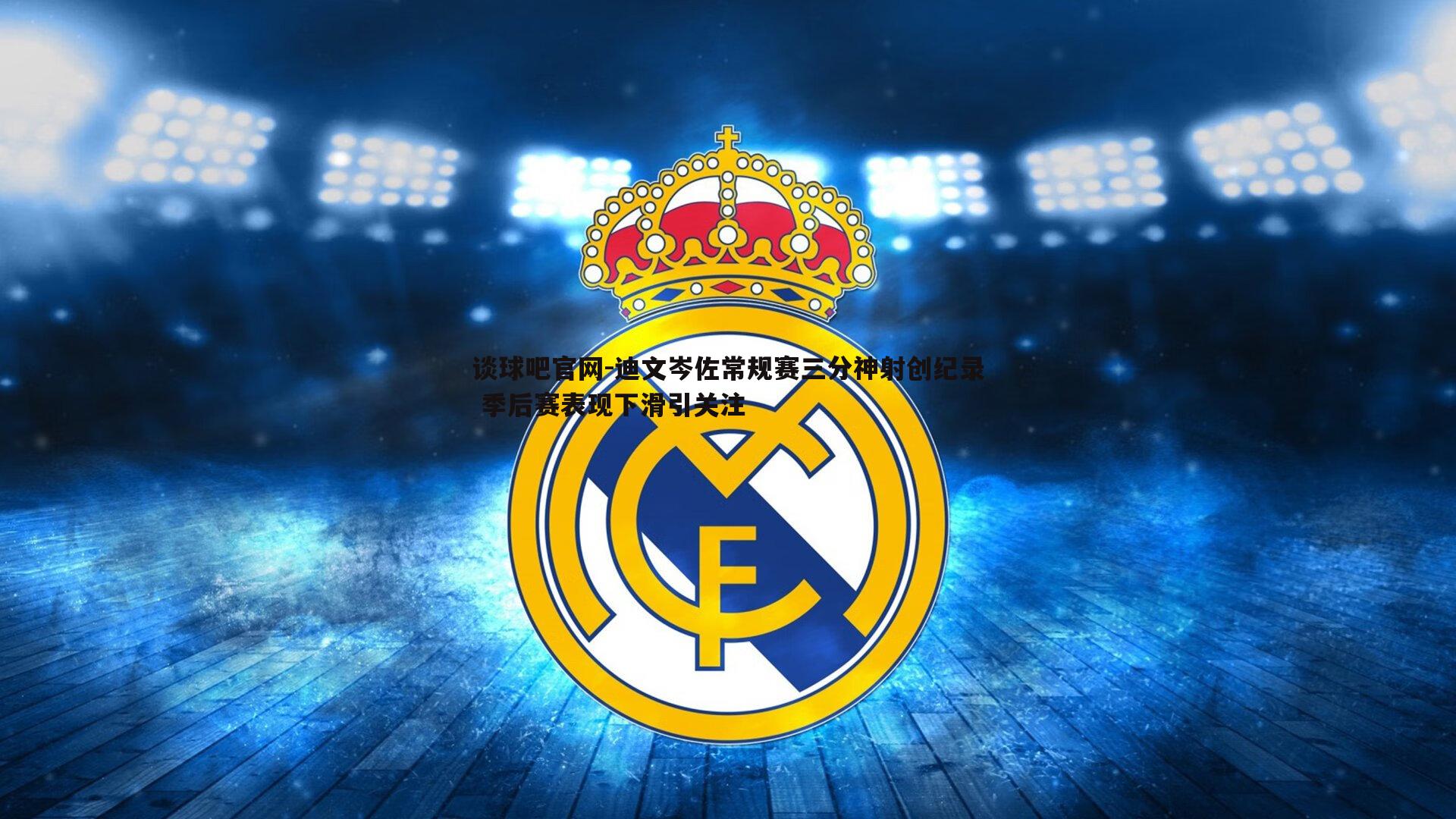 迪文岑佐常规赛三分神射创纪录 季后赛表现下滑引关注