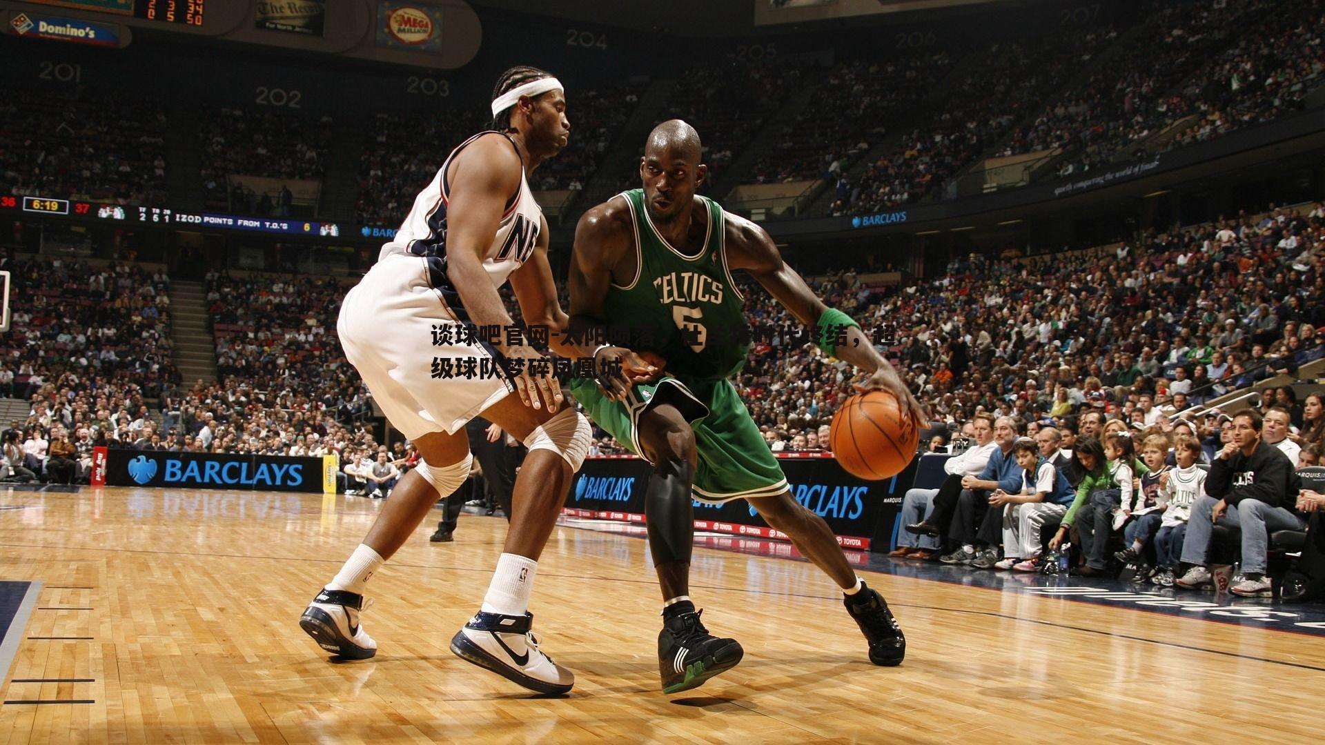 太阳陨落,杜兰特时代终结,超级球队梦碎凤凰城