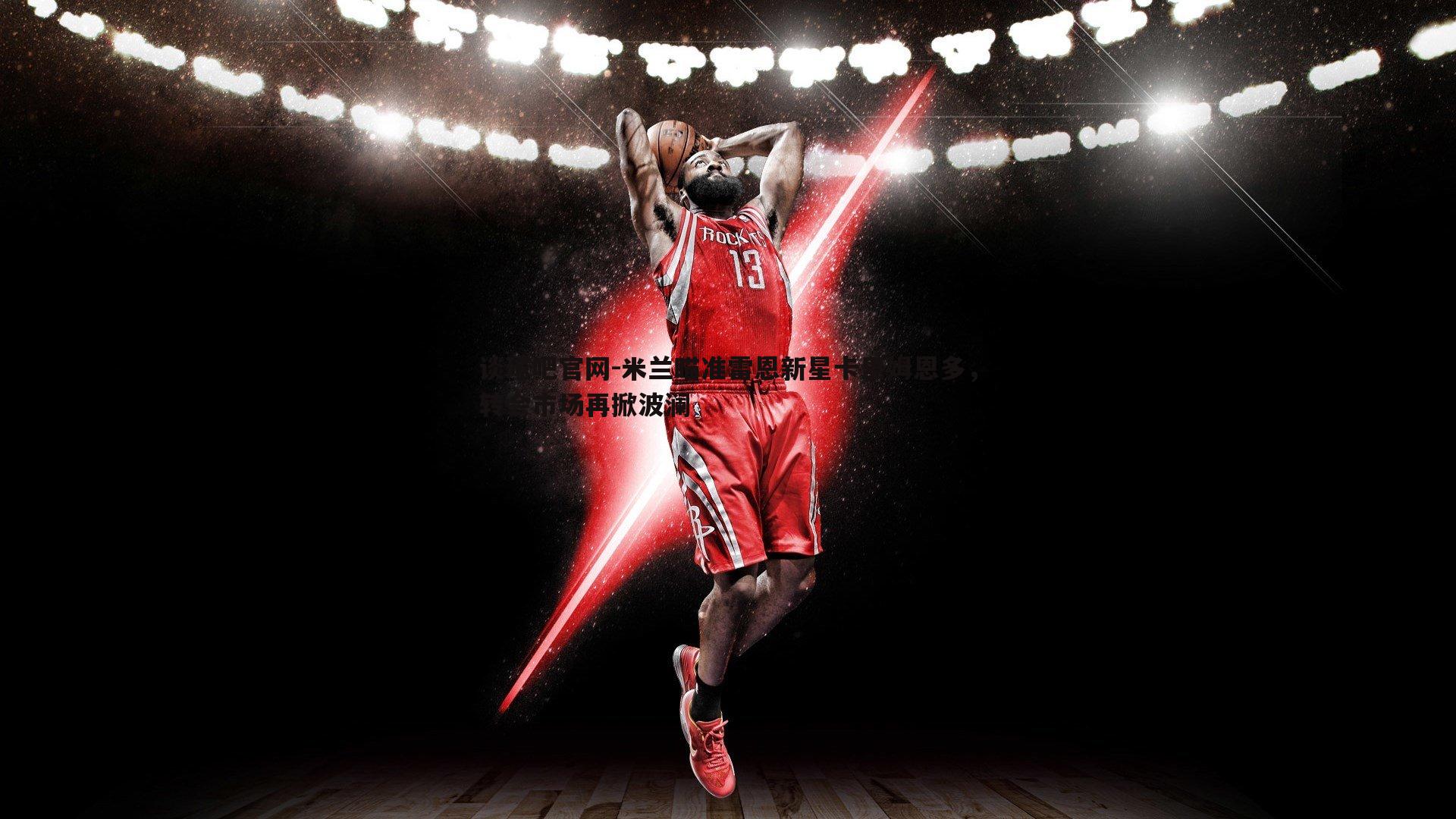 米兰瞄准雷恩新星卡里姆恩多，转会市场再掀波澜