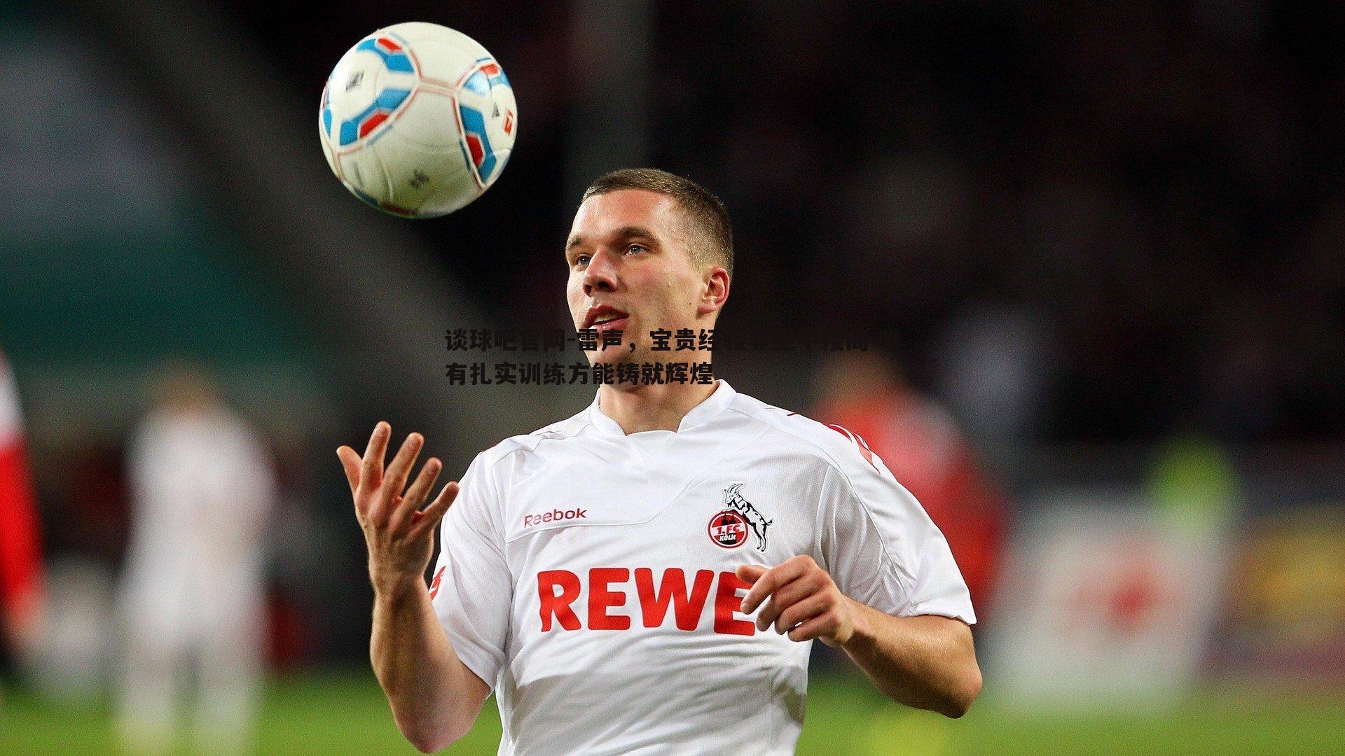 雷声,宝贵经验非空中楼阁 唯有扎实训练方能铸就辉煌