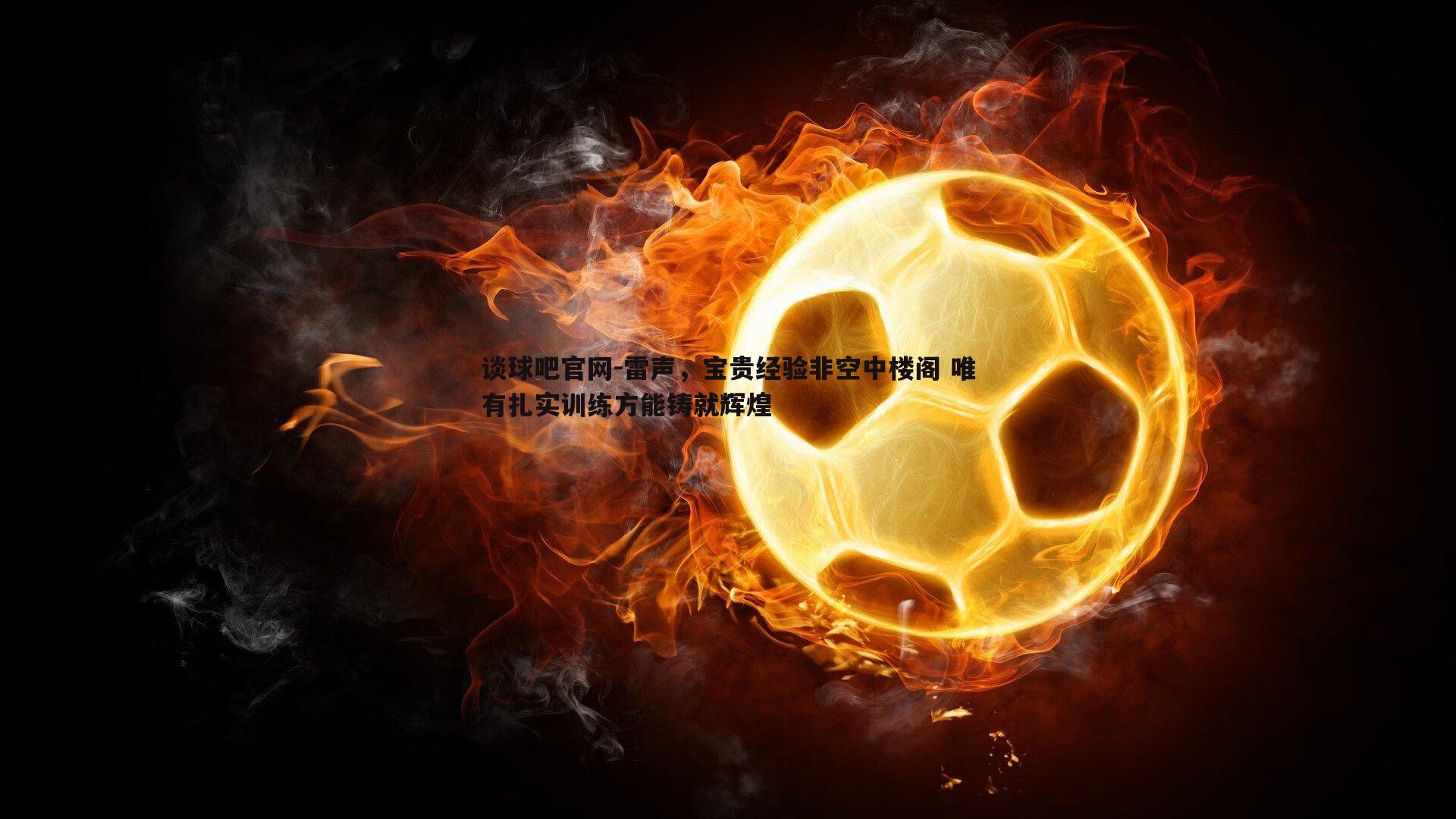 雷声,宝贵经验非空中楼阁 唯有扎实训练方能铸就辉煌