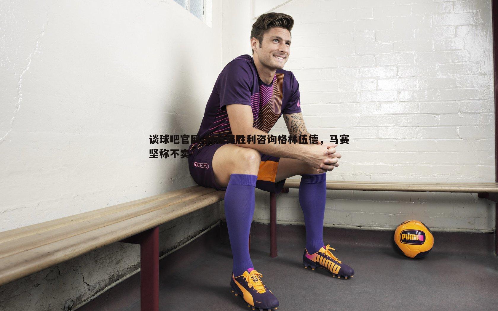 利雅得胜利咨询格林伍德,马赛坚称不卖