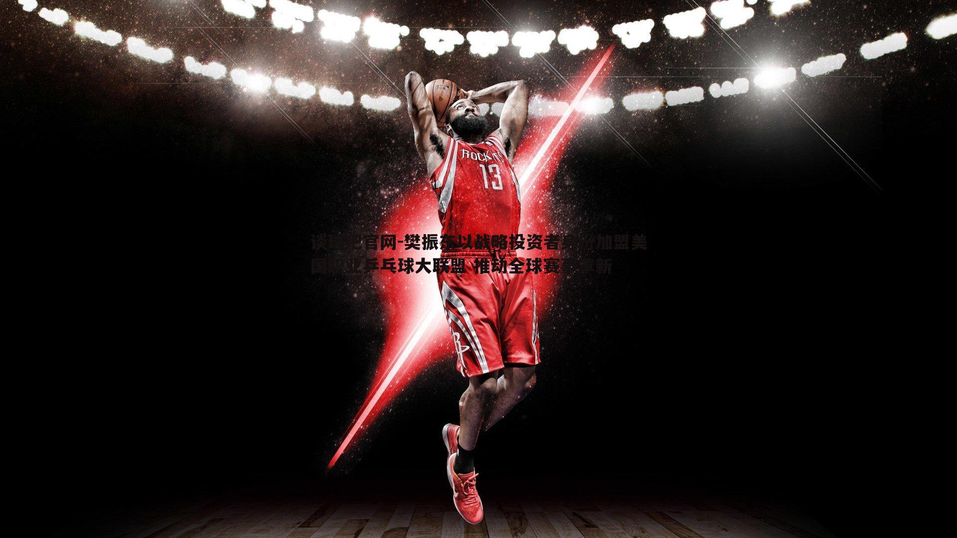 樊振东以战略投资者身份加盟美国职业乒乓球大联盟 推动全球赛事革新